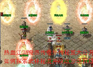 热血江湖奇遇传奇外传秘笈大公开:如何探索武林秘境并决战沙场群雄? 热血江湖奇遇传奇外传秘笈大公开:如何探索武林秘境并决战沙场群雄?