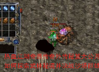 热血江湖奇遇传奇外传秘笈大公开:如何探索武林秘境并决战沙场群雄? 热血江湖奇遇传奇外传秘笈大公开:如何探索武林秘境并决战沙场群雄?